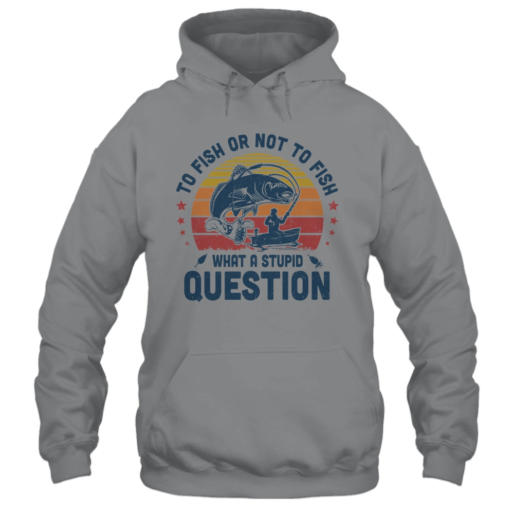 To Fish Or Not To Fish What A Stupid Question Funny Fishing T-Shirt & Hoodie | Teecentury.com