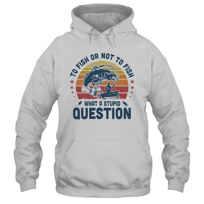 To Fish Or Not To Fish What A Stupid Question Funny Fishing T-Shirt & Hoodie | Teecentury.com