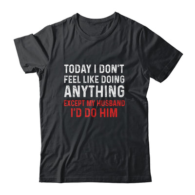 Today I Dont Feel Like Doing Anything Except My Husband Id Do T-Shirt & Hoodie | Teecentury.com