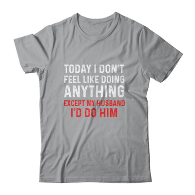 Today I Dont Feel Like Doing Anything Except My Husband Id Do T-Shirt & Hoodie | Teecentury.com