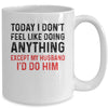 Today I Dont Feel Like Doing Anything Except My Husband Mug Coffee Mug | Teecentury.com