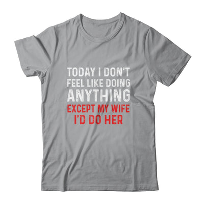 Today I Dont Feel Like Doing Anything Except My Wife Id Do T-Shirt & Hoodie | Teecentury.com