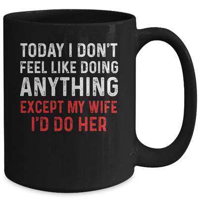 Today I Dont Feel Like Doing Anything Except My Wife Id Do Mug Coffee Mug | Teecentury.com