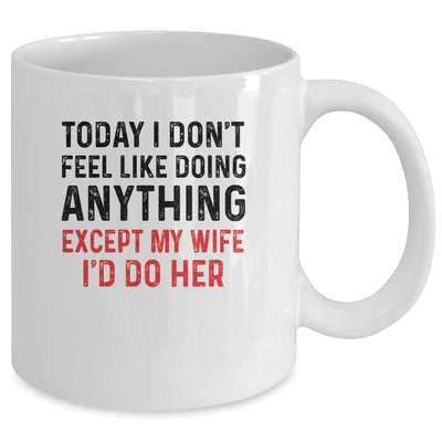 Today I Dont Feel Like Doing Anything Except My Wife Mug Coffee Mug | Teecentury.com