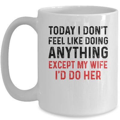 Today I Dont Feel Like Doing Anything Except My Wife Mug Coffee Mug | Teecentury.com