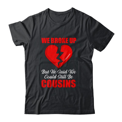We Broke Up But He Said We Could Still Be Cousins T-Shirt & Tank Top | Teecentury.com