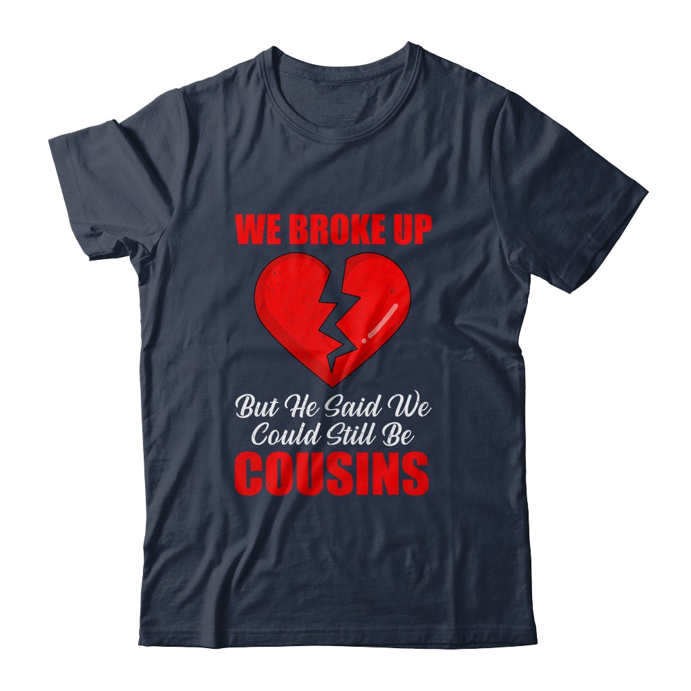 We Broke Up But He Said We Could Still Be Cousins T-Shirt & Tank Top | Teecentury.com