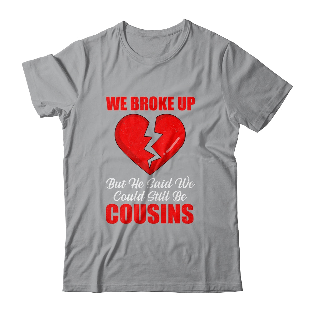 We Broke Up But He Said We Could Still Be Cousins T-Shirt & Tank Top | Teecentury.com