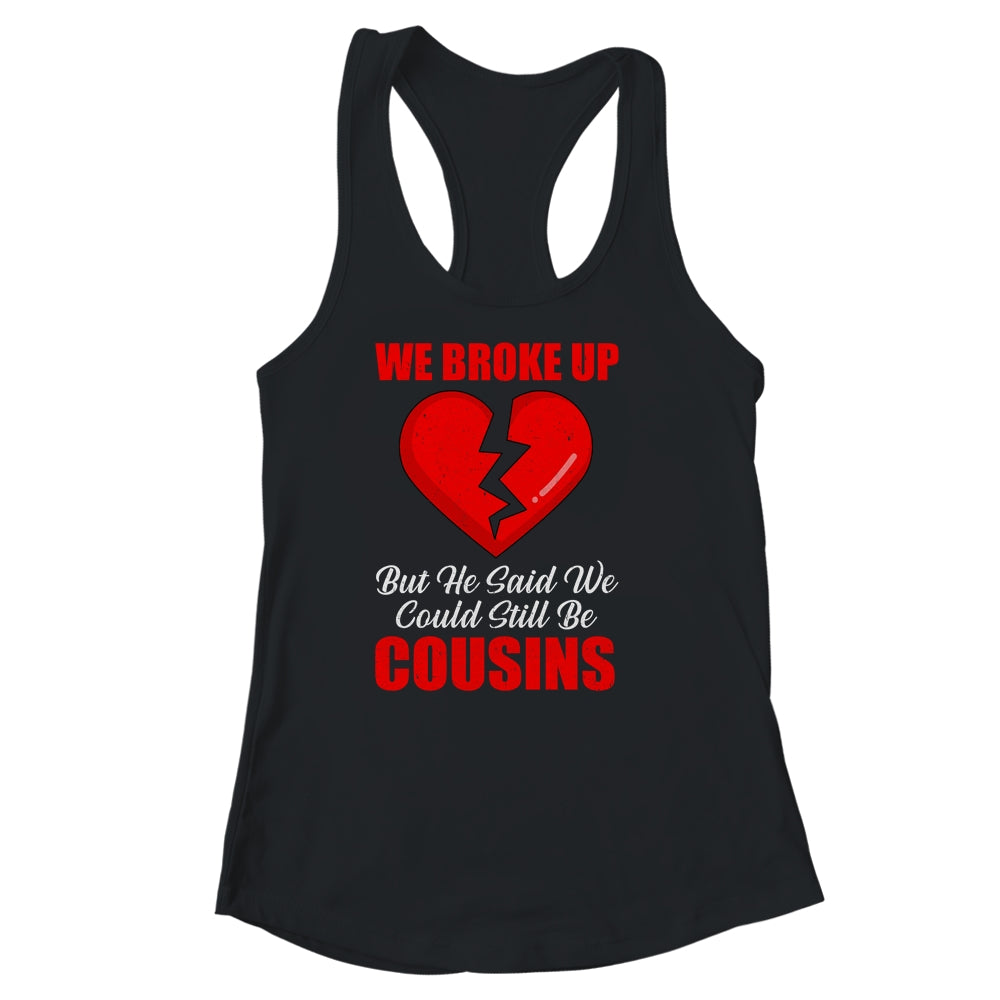 We Broke Up But He Said We Could Still Be Cousins T-Shirt & Tank Top | Teecentury.com