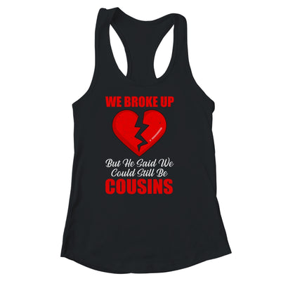 We Broke Up But He Said We Could Still Be Cousins T-Shirt & Tank Top | Teecentury.com