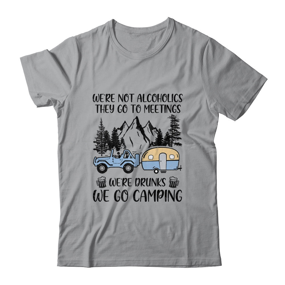 We're Not Alcoholics They Go To Meetings Drunk We Go Camping T-Shirt & Tank Top | Teecentury.com