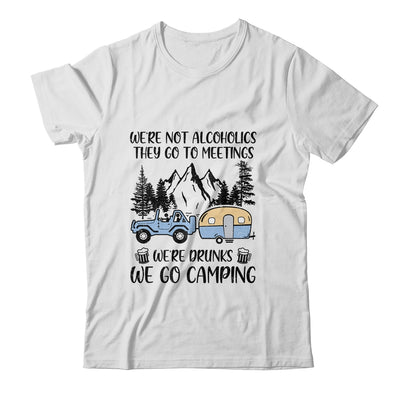 We're Not Alcoholics They Go To Meetings Drunk We Go Camping T-Shirt & Tank Top | Teecentury.com