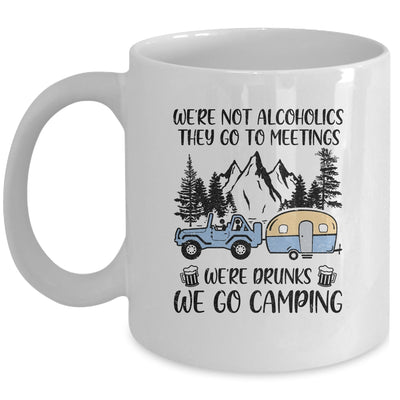 We're Not Alcoholics They Go To Meetings Drunk We Go Camping Mug Coffee Mug | Teecentury.com