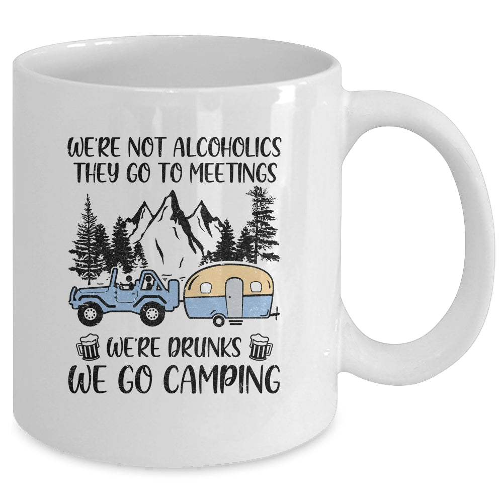 We're Not Alcoholics They Go To Meetings Drunk We Go Camping Mug Coffee Mug | Teecentury.com