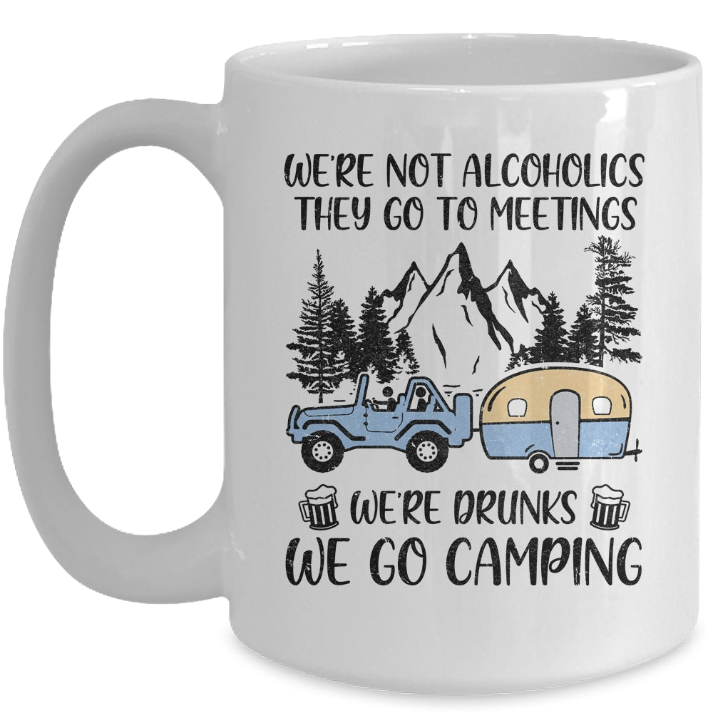 We're Not Alcoholics They Go To Meetings Drunk We Go Camping Mug Coffee Mug | Teecentury.com