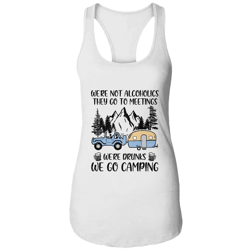 We're Not Alcoholics They Go To Meetings Drunk We Go Camping T-Shirt & Tank Top | Teecentury.com