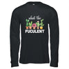 What The Fucculent Succulents Plants Gardening Cactus T-Shirt & Hoodie | Teecentury.com