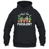 What The Fucculent Succulents Plants Gardening Cactus T-Shirt & Hoodie | Teecentury.com