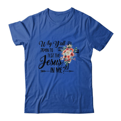 Why Yall Trying To Test The Jesus In Me Flower T-Shirt & Hoodie | Teecentury.com