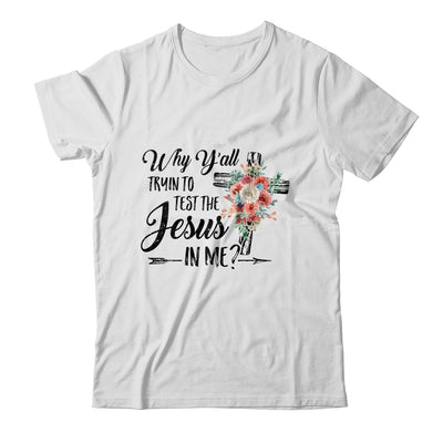 Why Yall Trying To Test The Jesus In Me Flower T-Shirt & Hoodie | Teecentury.com