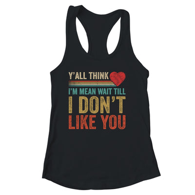 Yall Think Im Mean Wait Till I Dont Like You Shirt & Tank Top | teecentury