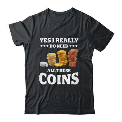 Yes I Really Do Need All These Coins Funny Coin Collecting Shirt & Hoodie | teecentury