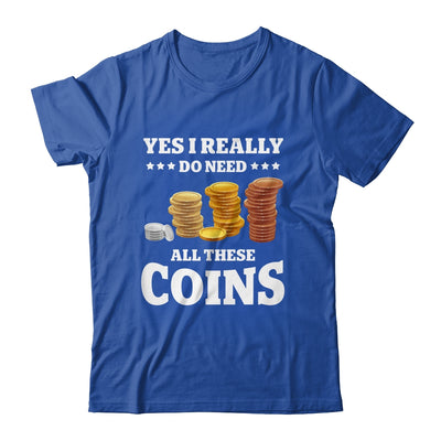 Yes I Really Do Need All These Coins Funny Coin Collecting Shirt & Hoodie | teecentury