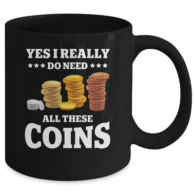 Yes I Really Do Need All These Coins Funny Coin Collecting Mug | teecentury