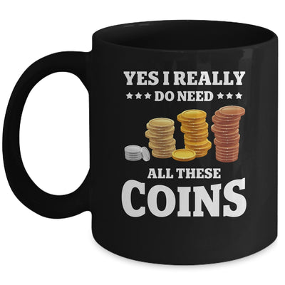 Yes I Really Do Need All These Coins Funny Coin Collecting Mug | teecentury