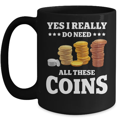 Yes I Really Do Need All These Coins Funny Coin Collecting Mug | teecentury