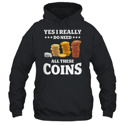 Yes I Really Do Need All These Coins Funny Coin Collecting Shirt & Hoodie | teecentury