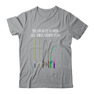 Yes I Really Do Need All These Fishing Rods Funny T-Shirt & Hoodie | Teecentury.com