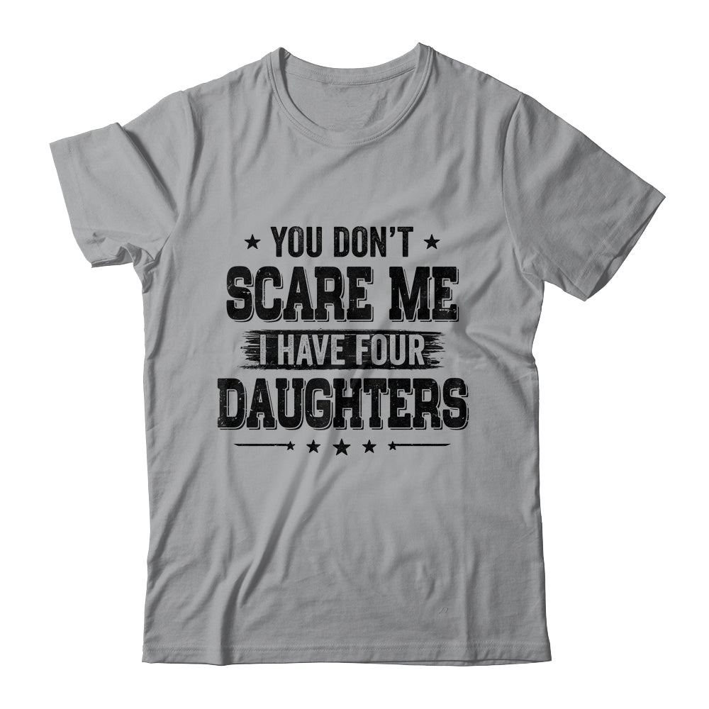 You Don't Scare Me I Have Four Daughters Funny Dad Husband T-Shirt & Hoodie | Teecentury.com
