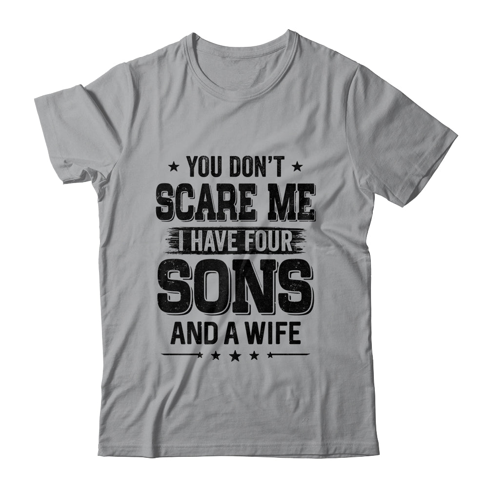You Don't Scare Me I Have Four Sons And A Wife Funny Dad T-Shirt & Hoodie | Teecentury.com
