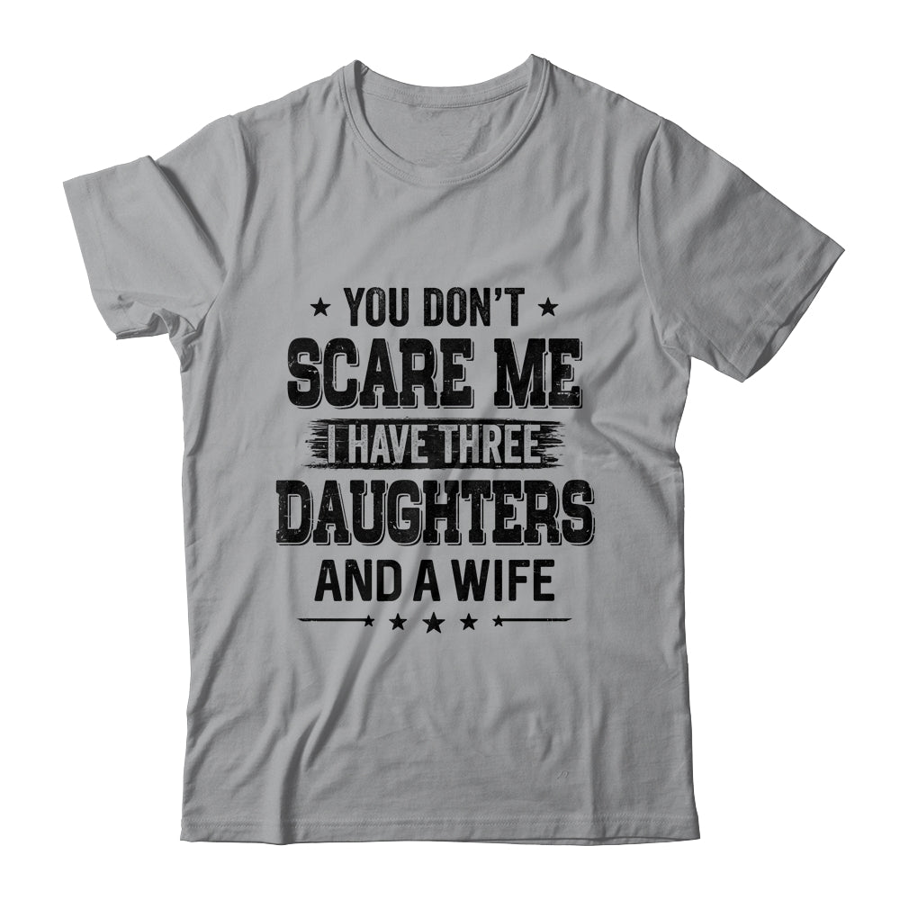 You Don't Scare Me I Have Three Daughters And A Wife For Dad T-Shirt & Hoodie | Teecentury.com