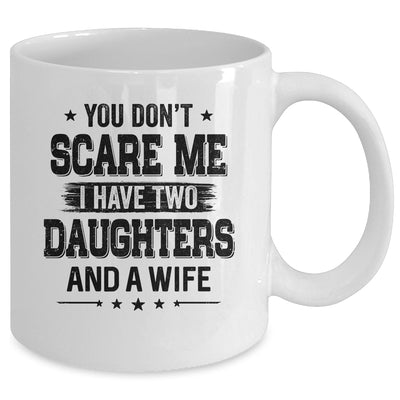 You Don't Scare Me I Have Two Daughters And A Wife For Dad Mug Coffee Mug | Teecentury.com