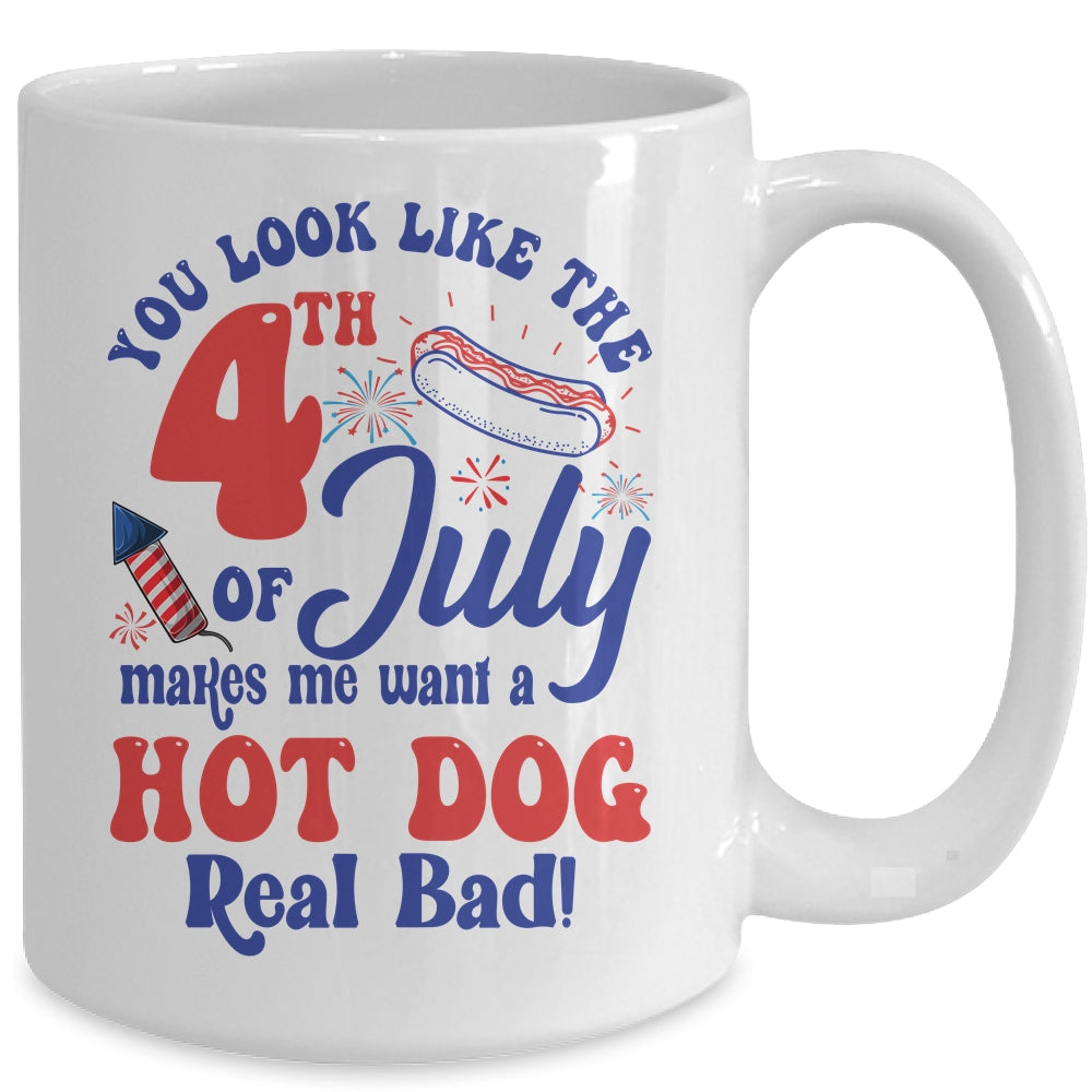 You Look Like The 4th July Make Me Wants A Hot Dog Real Bad Mug | teecentury