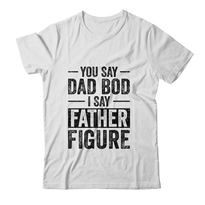 You Say Dad Bod I Say Father Figure Funny T-Shirt & Hoodie | Teecentury.com