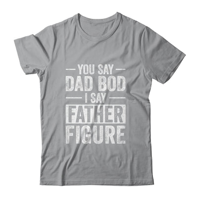 You Say Dad Bod I Say Father Figure Funny Dad T-Shirt & Hoodie | Teecentury.com