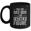 You Say Dad Bod I Say Father Figure Funny Dad Mug Coffee Mug | Teecentury.com
