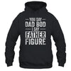 You Say Dad Bod I Say Father Figure Funny Dad T-Shirt & Hoodie | Teecentury.com