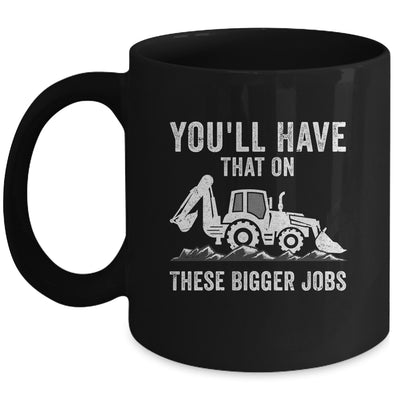 You'll Have That On These Bigger Jobs Funny Excavator Mug | teecentury