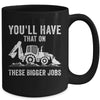 You'll Have That On These Bigger Jobs Funny Excavator Mug | teecentury