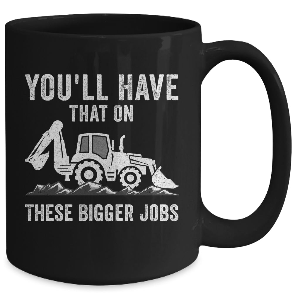 You'll Have That On These Bigger Jobs Funny Excavator Mug | teecentury