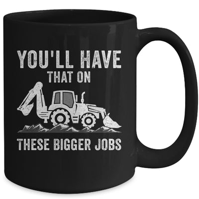 You'll Have That On These Bigger Jobs Funny Excavator Mug | teecentury