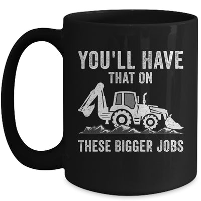 You'll Have That On These Bigger Jobs Funny Excavator Mug | teecentury