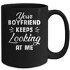 Your Boyfriend Keeps Looking At Me Funny Mug Coffee Mug | Teecentury.com