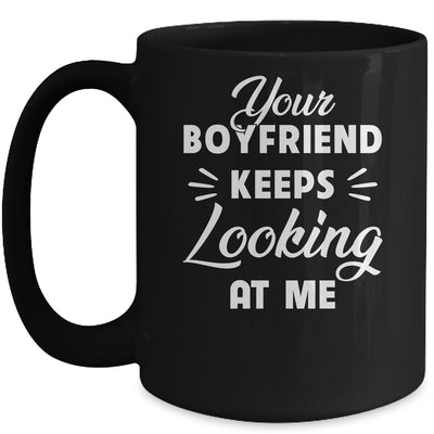 Your Boyfriend Keeps Looking At Me Funny Mug Coffee Mug | Teecentury.com