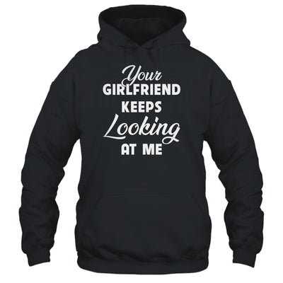 Your Girlfriend Keeps Looking At Me Funny T-Shirt & Hoodie | Teecentury.com