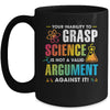 Your Inability To Grasp Science Is Not A Valid Argument Mug Coffee Mug | Teecentury.com